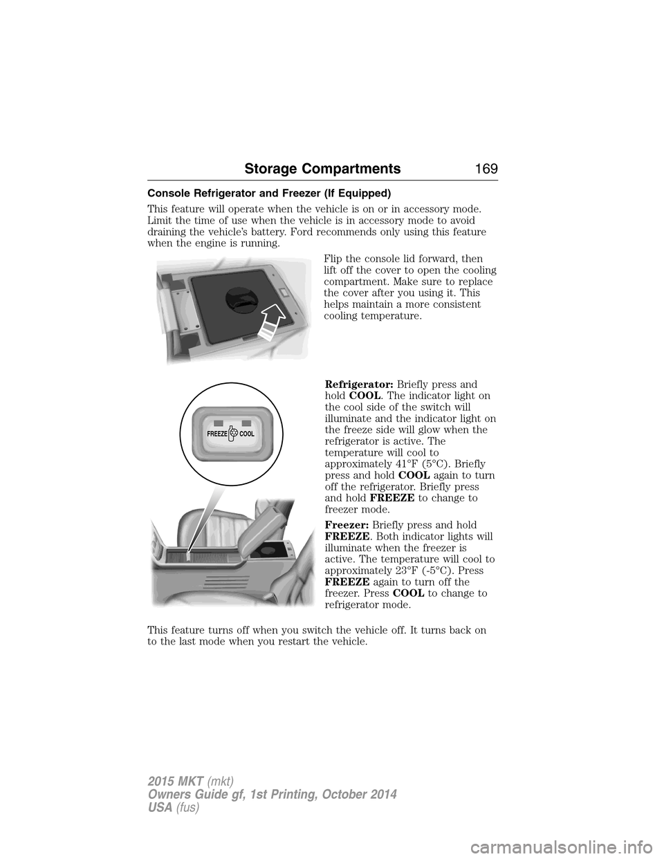 LINCOLN MKT 2015 Owners Manual Console Refrigerator and Freezer (If Equipped)
This feature will operate when the vehicle is on or in accessory mode.
Limit the time of use when the vehicle is in accessory mode to avoid
draining the LINCOLN MKT 2015 Owners Manual Console Refrigerator and Freezer (If Equipped)
This feature will operate when the vehicle is on or in accessory mode.
Limit the time of use when the vehicle is in accessory mode to avoid
draining the