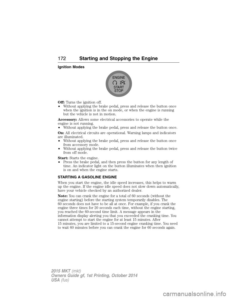 LINCOLN MKT 2015 Owners Manual Ignition Modes
Off:Turns the ignition off.
•Without applying the brake pedal, press and release the button once
when the ignition is in the on mode, or when the engine is running
but the vehicle is LINCOLN MKT 2015 Owners Manual Ignition Modes
Off:Turns the ignition off.
•Without applying the brake pedal, press and release the button once
when the ignition is in the on mode, or when the engine is running
but the vehicle is