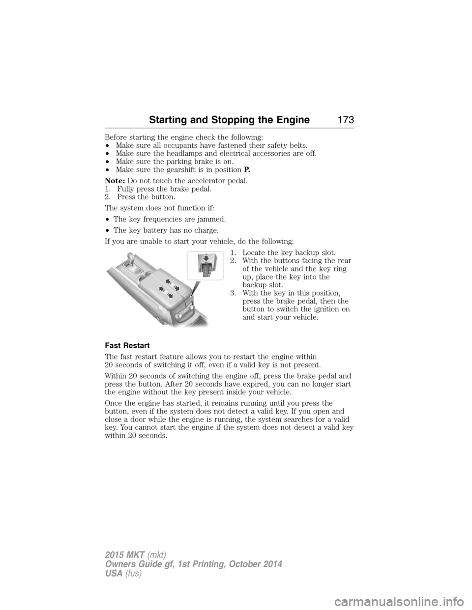 LINCOLN MKT 2015 Owners Manual Before starting the engine check the following:
•Make sure all occupants have fastened their safety belts.
•Make sure the headlamps and electrical accessories are off.
•Make sure the parking bra LINCOLN MKT 2015 Owners Manual Before starting the engine check the following:
•Make sure all occupants have fastened their safety belts.
•Make sure the headlamps and electrical accessories are off.
•Make sure the parking bra