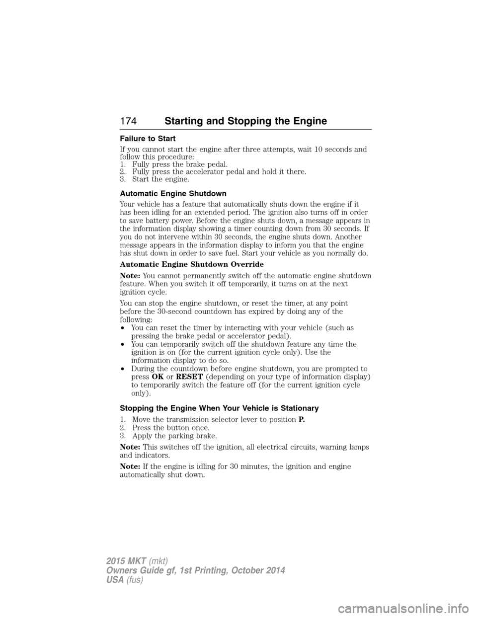 LINCOLN MKT 2015 Owners Manual Failure to Start
If you cannot start the engine after three attempts, wait 10 seconds and
follow this procedure:
1. Fully press the brake pedal.
2. Fully press the accelerator pedal and hold it there. LINCOLN MKT 2015 Owners Manual Failure to Start
If you cannot start the engine after three attempts, wait 10 seconds and
follow this procedure:
1. Fully press the brake pedal.
2. Fully press the accelerator pedal and hold it there.