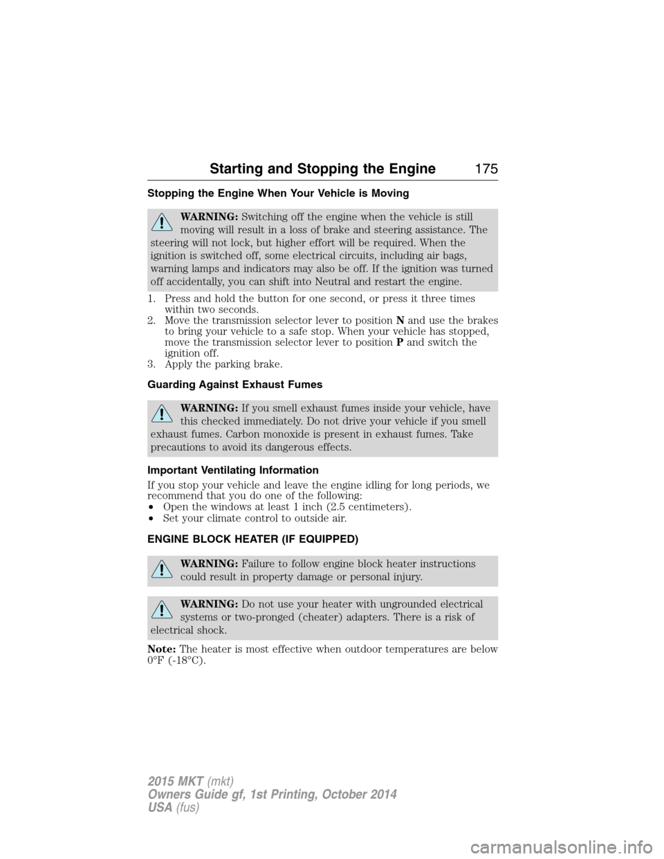 LINCOLN MKT 2015 Owners Manual Stopping the Engine When Your Vehicle is Moving
WARNING:Switching off the engine when the vehicle is still
moving will result in a loss of brake and steering assistance. The
steering will not lock, bu LINCOLN MKT 2015 Owners Manual Stopping the Engine When Your Vehicle is Moving
WARNING:Switching off the engine when the vehicle is still
moving will result in a loss of brake and steering assistance. The
steering will not lock, bu