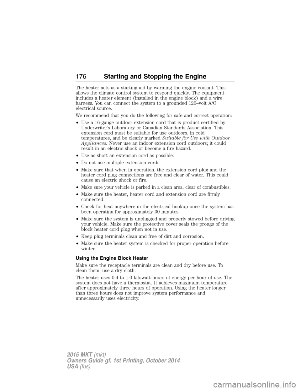 LINCOLN MKT 2015 Owners Manual The heater acts as a starting aid by warming the engine coolant. This
allows the climate control system to respond quickly. The equipment
includes a heater element (installed in the engine block) and LINCOLN MKT 2015 Owners Manual The heater acts as a starting aid by warming the engine coolant. This
allows the climate control system to respond quickly. The equipment
includes a heater element (installed in the engine block) and