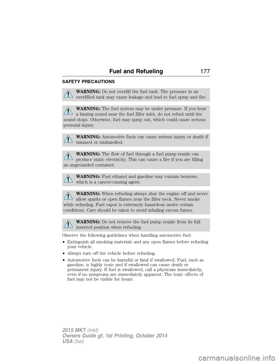 LINCOLN MKT 2015 Owners Manual SAFETY PRECAUTIONS
WARNING:Do not overfill the fuel tank. The pressure in an
overfilled tank may cause leakage and lead to fuel spray and fire.
WARNING:The fuel system may be under pressure. If you he LINCOLN MKT 2015 Owners Manual SAFETY PRECAUTIONS
WARNING:Do not overfill the fuel tank. The pressure in an
overfilled tank may cause leakage and lead to fuel spray and fire.
WARNING:The fuel system may be under pressure. If you he