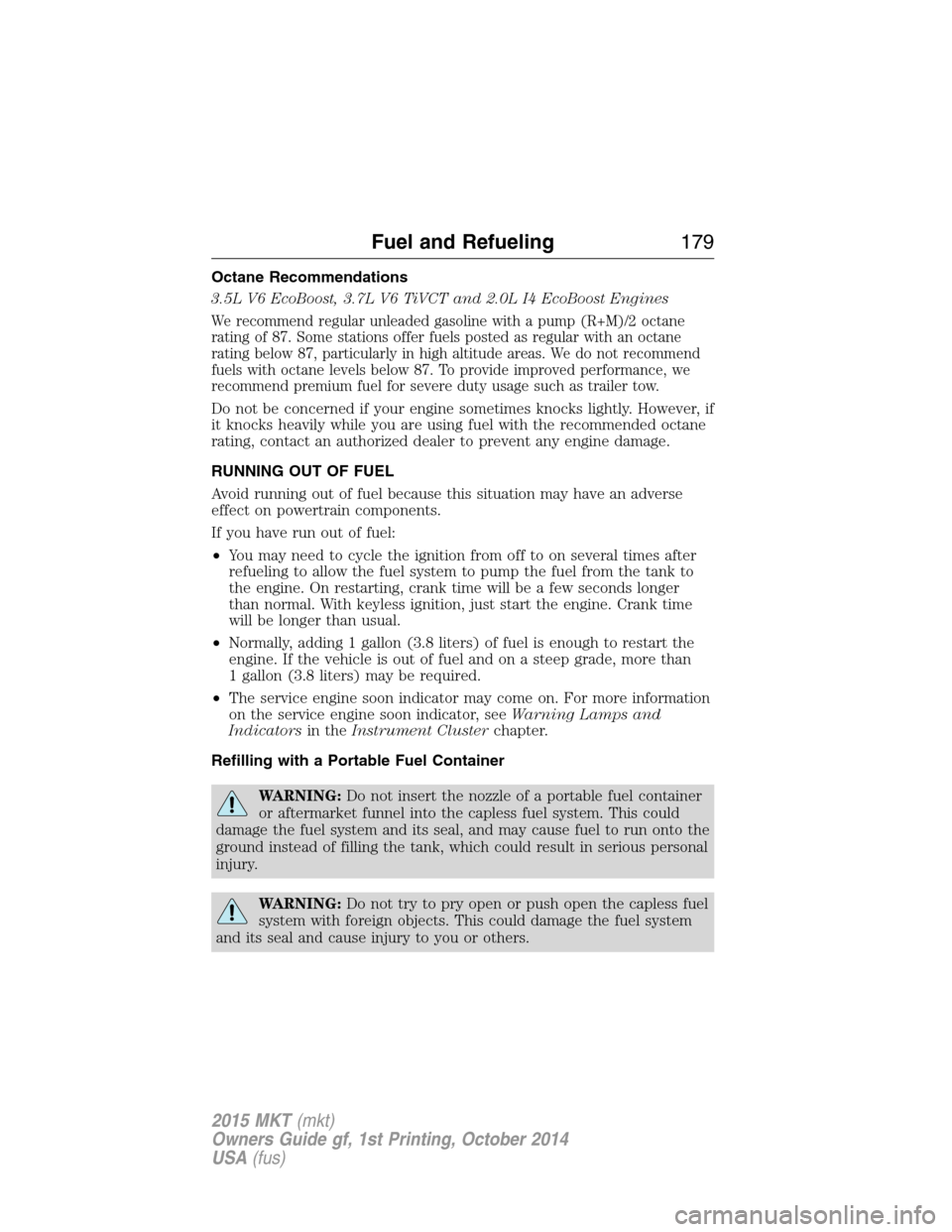 LINCOLN MKT 2015 Owners Manual Octane Recommendations
3.5L V6 EcoBoost, 3.7L V6 TiVCT and 2.0L I4 EcoBoost Engines
We recommend regular unleaded gasoline with a pump (R+M)/2 octane
rating of 87. Some stations offer fuels posted as LINCOLN MKT 2015 Owners Manual Octane Recommendations
3.5L V6 EcoBoost, 3.7L V6 TiVCT and 2.0L I4 EcoBoost Engines
We recommend regular unleaded gasoline with a pump (R+M)/2 octane
rating of 87. Some stations offer fuels posted as
