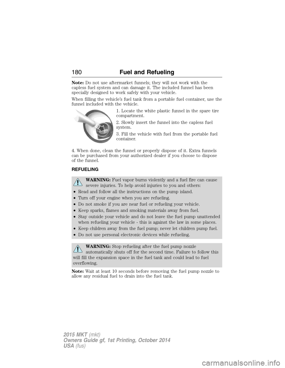 LINCOLN MKT 2015 Owners Manual Note:Do not use aftermarket funnels; they will not work with the
capless fuel system and can damage it. The included funnel has been
specially designed to work safely with your vehicle.
When filling t LINCOLN MKT 2015 Owners Manual Note:Do not use aftermarket funnels; they will not work with the
capless fuel system and can damage it. The included funnel has been
specially designed to work safely with your vehicle.
When filling t