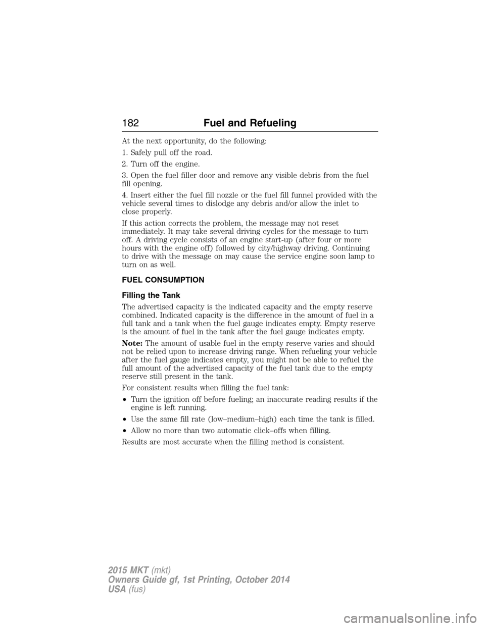 LINCOLN MKT 2015 Owners Manual At the next opportunity, do the following:
1. Safely pull off the road.
2. Turn off the engine.
3. Open the fuel filler door and remove any visible debris from the fuel
fill opening.
4. Insert either LINCOLN MKT 2015 Owners Manual At the next opportunity, do the following:
1. Safely pull off the road.
2. Turn off the engine.
3. Open the fuel filler door and remove any visible debris from the fuel
fill opening.
4. Insert either