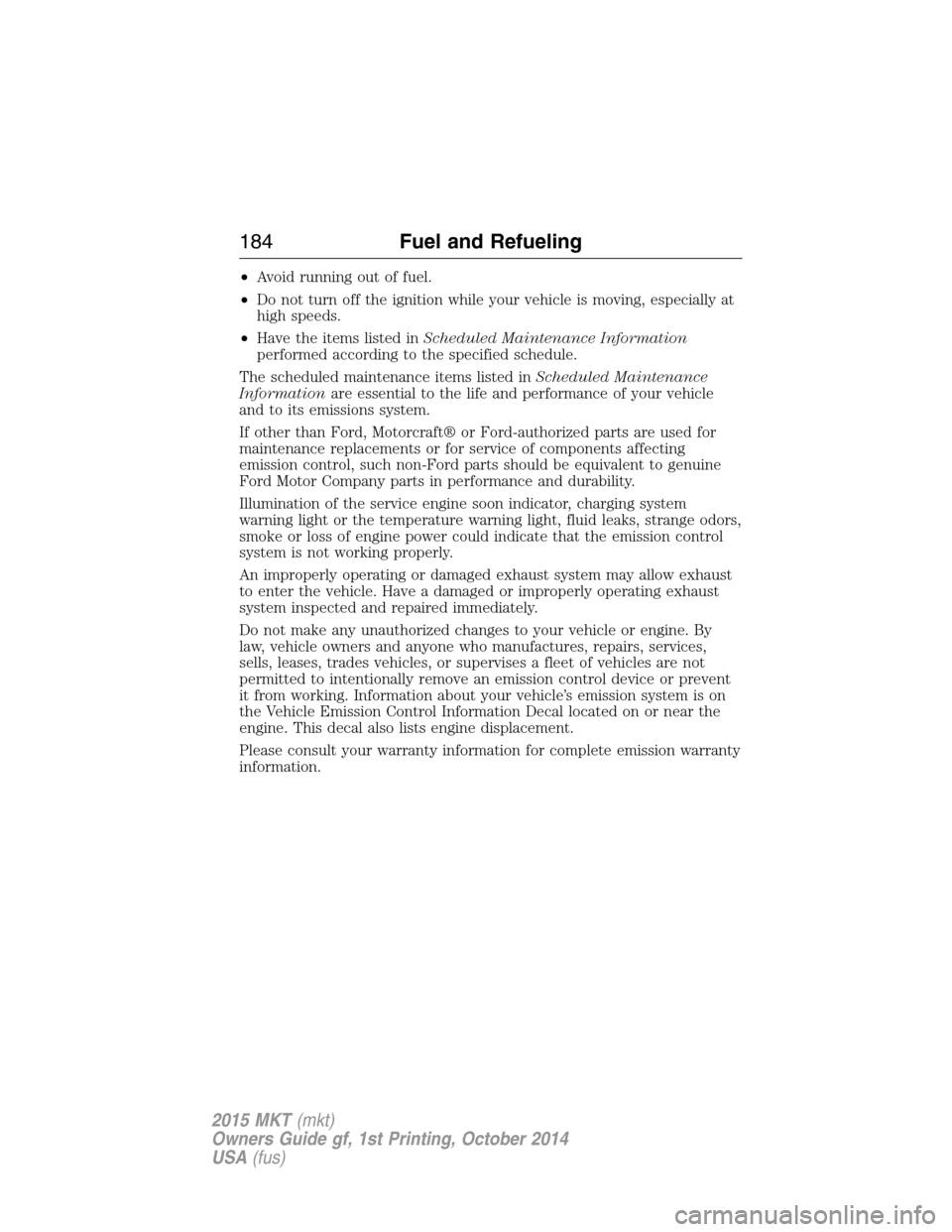 LINCOLN MKT 2015 Owners Manual •Avoid running out of fuel.
•Do not turn off the ignition while your vehicle is moving, especially at
high speeds.
•Have the items listed inScheduled Maintenance Information
performed according LINCOLN MKT 2015 Owners Manual •Avoid running out of fuel.
•Do not turn off the ignition while your vehicle is moving, especially at
high speeds.
•Have the items listed inScheduled Maintenance Information
performed according