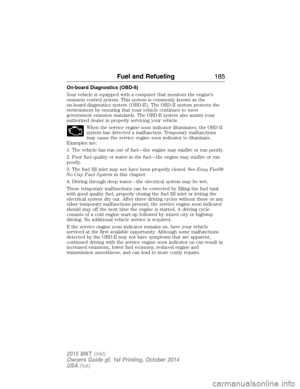 LINCOLN MKT 2015 Owners Manual On-board Diagnostics (OBD-II)
Your vehicle is equipped with a computer that monitors the engine’s
emission control system. This system is commonly known as the
on-board diagnostics system (OBD-II). LINCOLN MKT 2015 Owners Manual On-board Diagnostics (OBD-II)
Your vehicle is equipped with a computer that monitors the engine’s
emission control system. This system is commonly known as the
on-board diagnostics system (OBD-II).