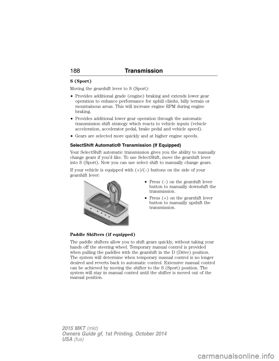LINCOLN MKT 2015 Owners Manual S (Sport)
Moving the gearshift lever to S (Sport):
•Provides additional grade (engine) braking and extends lower gear
operation to enhance performance for uphill climbs, hilly terrain or
mountainous LINCOLN MKT 2015 Owners Manual S (Sport)
Moving the gearshift lever to S (Sport):
•Provides additional grade (engine) braking and extends lower gear
operation to enhance performance for uphill climbs, hilly terrain or
mountainous