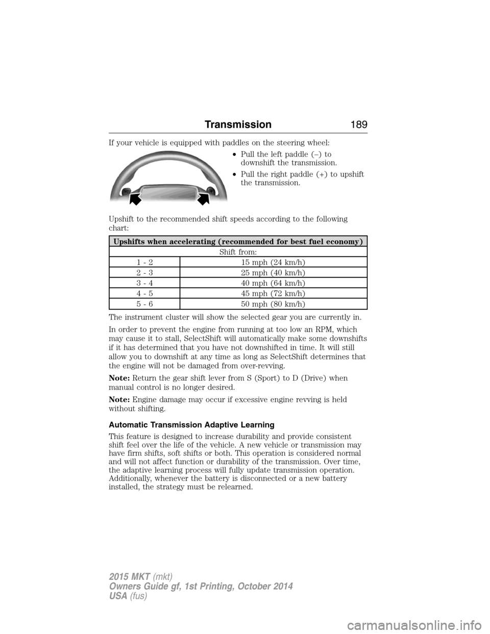 LINCOLN MKT 2015 Owners Manual If your vehicle is equipped with paddles on the steering wheel:
•Pull the left paddle (–) to
downshift the transmission.
•Pull the right paddle (+) to upshift
the transmission.
Upshift to the re LINCOLN MKT 2015 Owners Manual If your vehicle is equipped with paddles on the steering wheel:
•Pull the left paddle (–) to
downshift the transmission.
•Pull the right paddle (+) to upshift
the transmission.
Upshift to the re