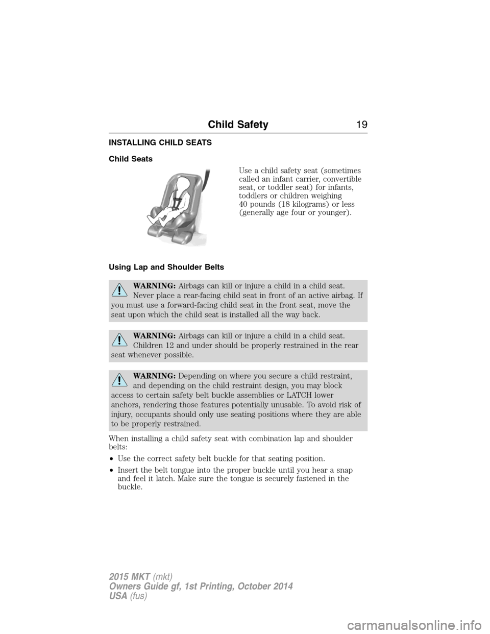 LINCOLN MKT 2015 User Guide INSTALLING CHILD SEATS
Child Seats
Use a child safety seat (sometimes
called an infant carrier, convertible
seat, or toddler seat) for infants,
toddlers or children weighing
40 pounds (18 kilograms) o LINCOLN MKT 2015 User Guide INSTALLING CHILD SEATS
Child Seats
Use a child safety seat (sometimes
called an infant carrier, convertible
seat, or toddler seat) for infants,
toddlers or children weighing
40 pounds (18 kilograms) o