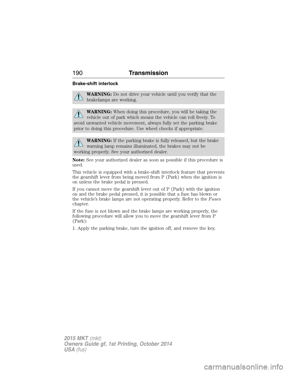 LINCOLN MKT 2015 Owners Manual Brake-shift interlock
WARNING:Do not drive your vehicle until you verify that the
brakelamps are working.
WARNING:When doing this procedure, you will be taking the
vehicle out of park which means the LINCOLN MKT 2015 Owners Manual Brake-shift interlock
WARNING:Do not drive your vehicle until you verify that the
brakelamps are working.
WARNING:When doing this procedure, you will be taking the
vehicle out of park which means the