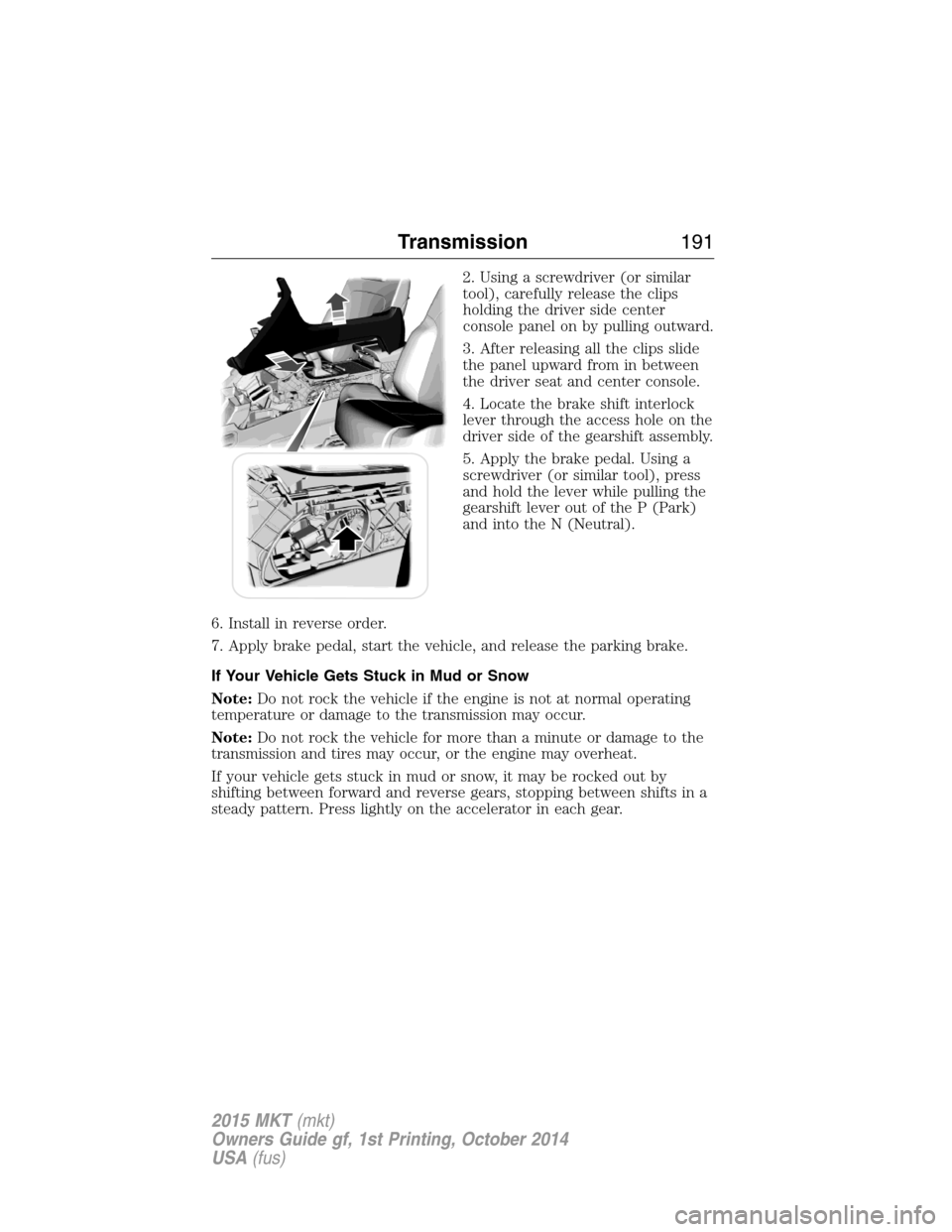 LINCOLN MKT 2015 Owners Manual 2. Using a screwdriver (or similar
tool), carefully release the clips
holding the driver side center
console panel on by pulling outward.
3. After releasing all the clips slide
the panel upward from i LINCOLN MKT 2015 Owners Manual 2. Using a screwdriver (or similar
tool), carefully release the clips
holding the driver side center
console panel on by pulling outward.
3. After releasing all the clips slide
the panel upward from i