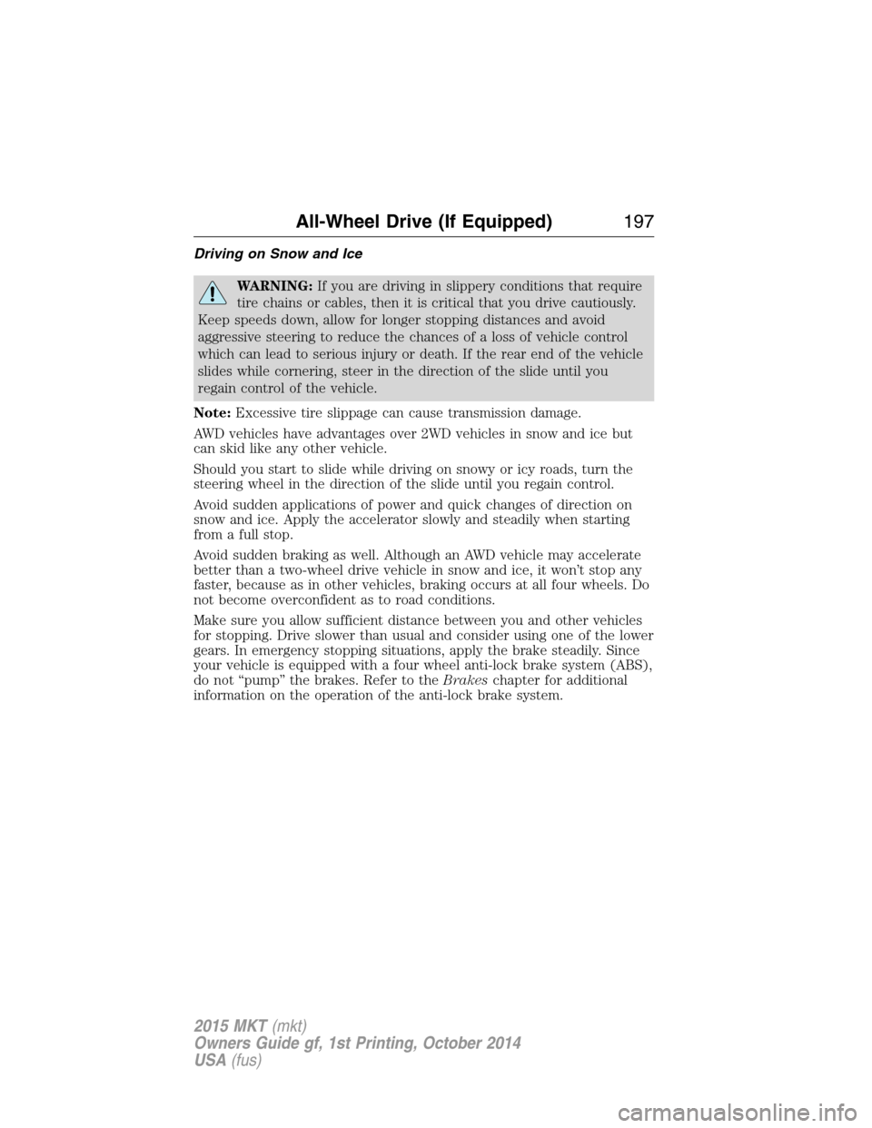 LINCOLN MKT 2015 Owners Manual Driving on Snow and Ice
WARNING:If you are driving in slippery conditions that require
tire chains or cables, then it is critical that you drive cautiously.
Keep speeds down, allow for longer stopping LINCOLN MKT 2015 Owners Manual Driving on Snow and Ice
WARNING:If you are driving in slippery conditions that require
tire chains or cables, then it is critical that you drive cautiously.
Keep speeds down, allow for longer stopping