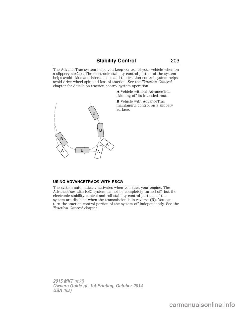 LINCOLN MKT 2015 Owners Manual The AdvanceTrac system helps you keep control of your vehicle when on
a slippery surface. The electronic stability control portion of the system
helps avoid skids and lateral slides and the traction c LINCOLN MKT 2015 Owners Manual The AdvanceTrac system helps you keep control of your vehicle when on
a slippery surface. The electronic stability control portion of the system
helps avoid skids and lateral slides and the traction c