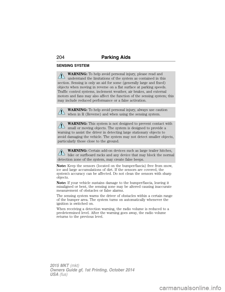 LINCOLN MKT 2015 Owners Manual SENSING SYSTEM
WARNING:To help avoid personal injury, please read and
understand the limitations of the system as contained in this
section. Sensing is only an aid for some (generally large and fixed) LINCOLN MKT 2015 Owners Manual SENSING SYSTEM
WARNING:To help avoid personal injury, please read and
understand the limitations of the system as contained in this
section. Sensing is only an aid for some (generally large and fixed)