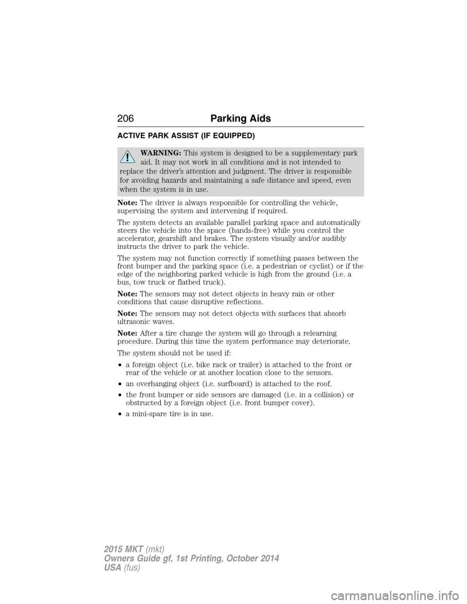 LINCOLN MKT 2015 Owners Manual ACTIVE PARK ASSIST (IF EQUIPPED)
WARNING:This system is designed to be a supplementary park
aid. It may not work in all conditions and is not intended to
replace the driver’s attention and judgment. LINCOLN MKT 2015 Owners Manual ACTIVE PARK ASSIST (IF EQUIPPED)
WARNING:This system is designed to be a supplementary park
aid. It may not work in all conditions and is not intended to
replace the driver’s attention and judgment.