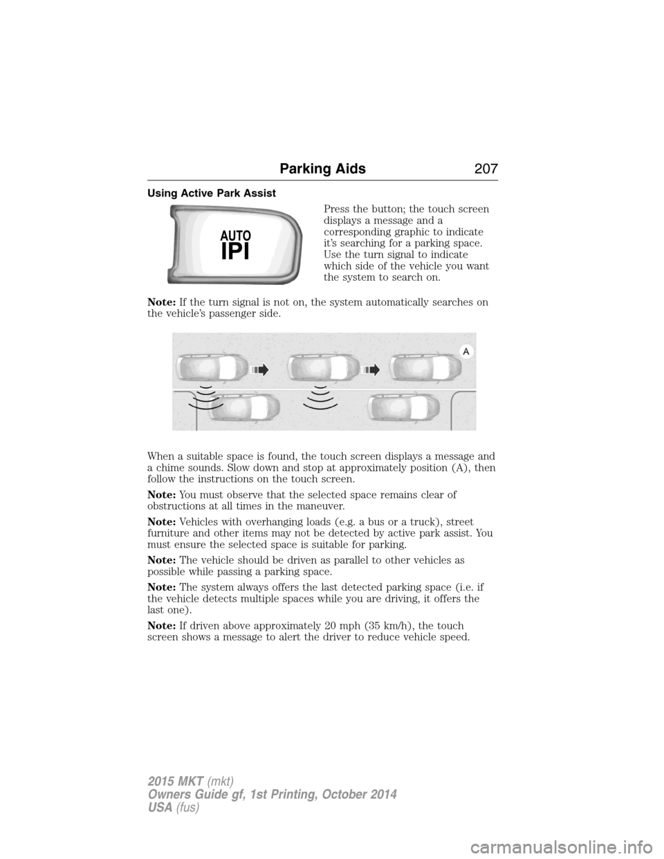 LINCOLN MKT 2015 Owners Manual Using Active Park Assist
Press the button; the touch screen
displays a message and a
corresponding graphic to indicate
it’s searching for a parking space.
Use the turn signal to indicate
which side LINCOLN MKT 2015 Owners Manual Using Active Park Assist
Press the button; the touch screen
displays a message and a
corresponding graphic to indicate
it’s searching for a parking space.
Use the turn signal to indicate
which side