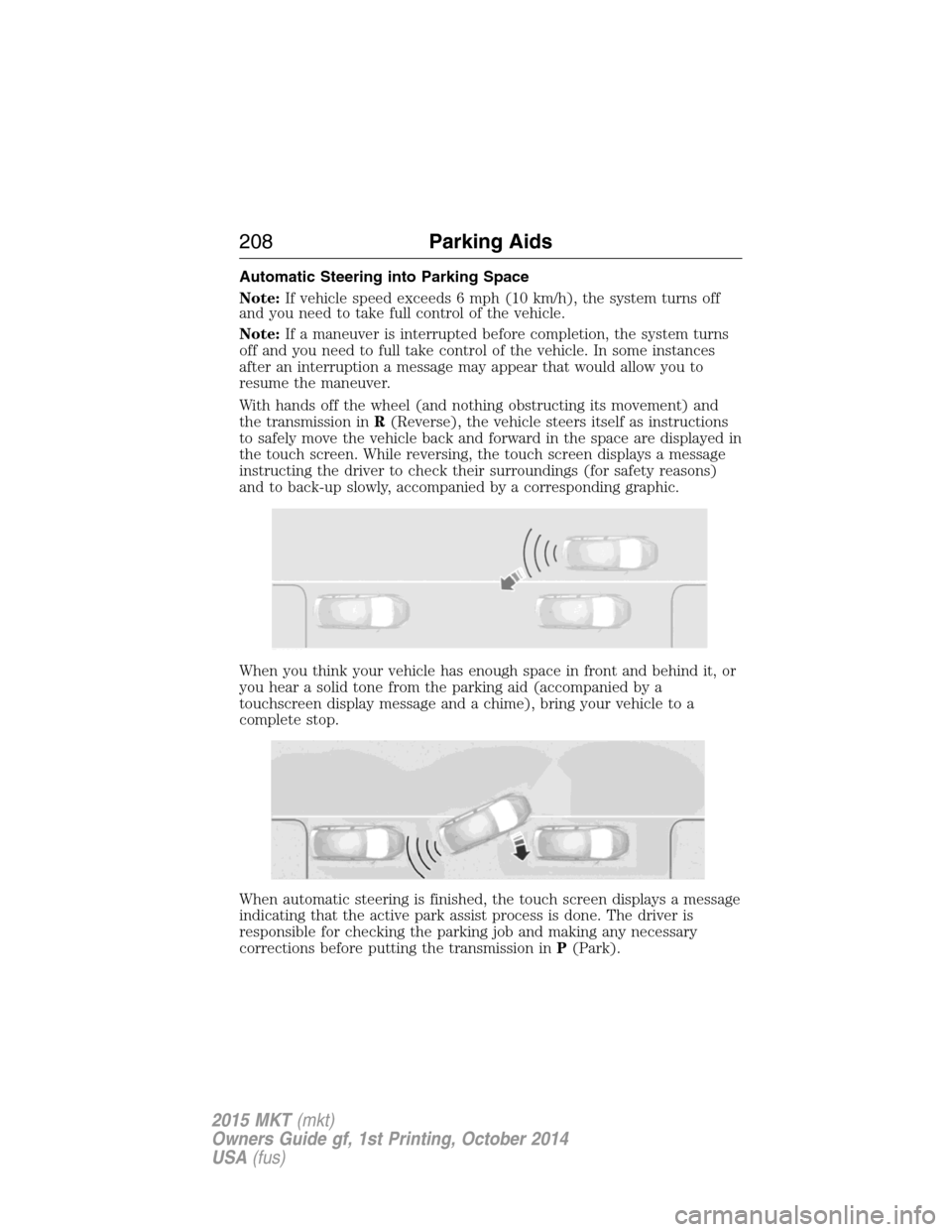 LINCOLN MKT 2015 Owners Manual Automatic Steering into Parking Space
Note:If vehicle speed exceeds 6 mph (10 km/h), the system turns off
and you need to take full control of the vehicle.
Note:If a maneuver is interrupted before com LINCOLN MKT 2015 Owners Manual Automatic Steering into Parking Space
Note:If vehicle speed exceeds 6 mph (10 km/h), the system turns off
and you need to take full control of the vehicle.
Note:If a maneuver is interrupted before com