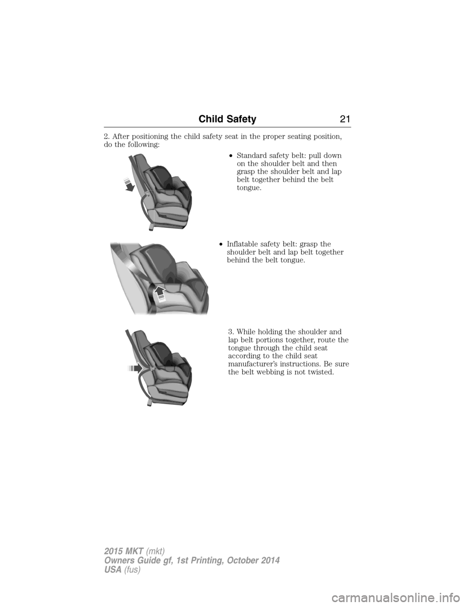 LINCOLN MKT 2015 Owners Manual 2. After positioning the child safety seat in the proper seating position,
do the following:
•Standard safety belt: pull down
on the shoulder belt and then
grasp the shoulder belt and lap
belt toget LINCOLN MKT 2015 Owners Manual 2. After positioning the child safety seat in the proper seating position,
do the following:
•Standard safety belt: pull down
on the shoulder belt and then
grasp the shoulder belt and lap
belt toget