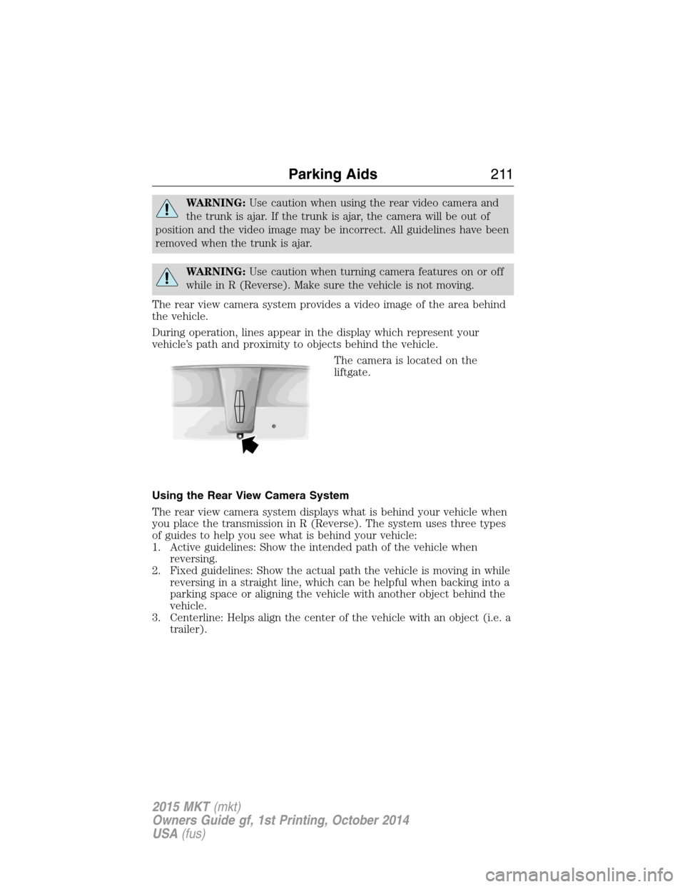 LINCOLN MKT 2015 Owners Manual WARNING:Use caution when using the rear video camera and
the trunk is ajar. If the trunk is ajar, the camera will be out of
position and the video image may be incorrect. All guidelines have been
remo LINCOLN MKT 2015 Owners Manual WARNING:Use caution when using the rear video camera and
the trunk is ajar. If the trunk is ajar, the camera will be out of
position and the video image may be incorrect. All guidelines have been
remo