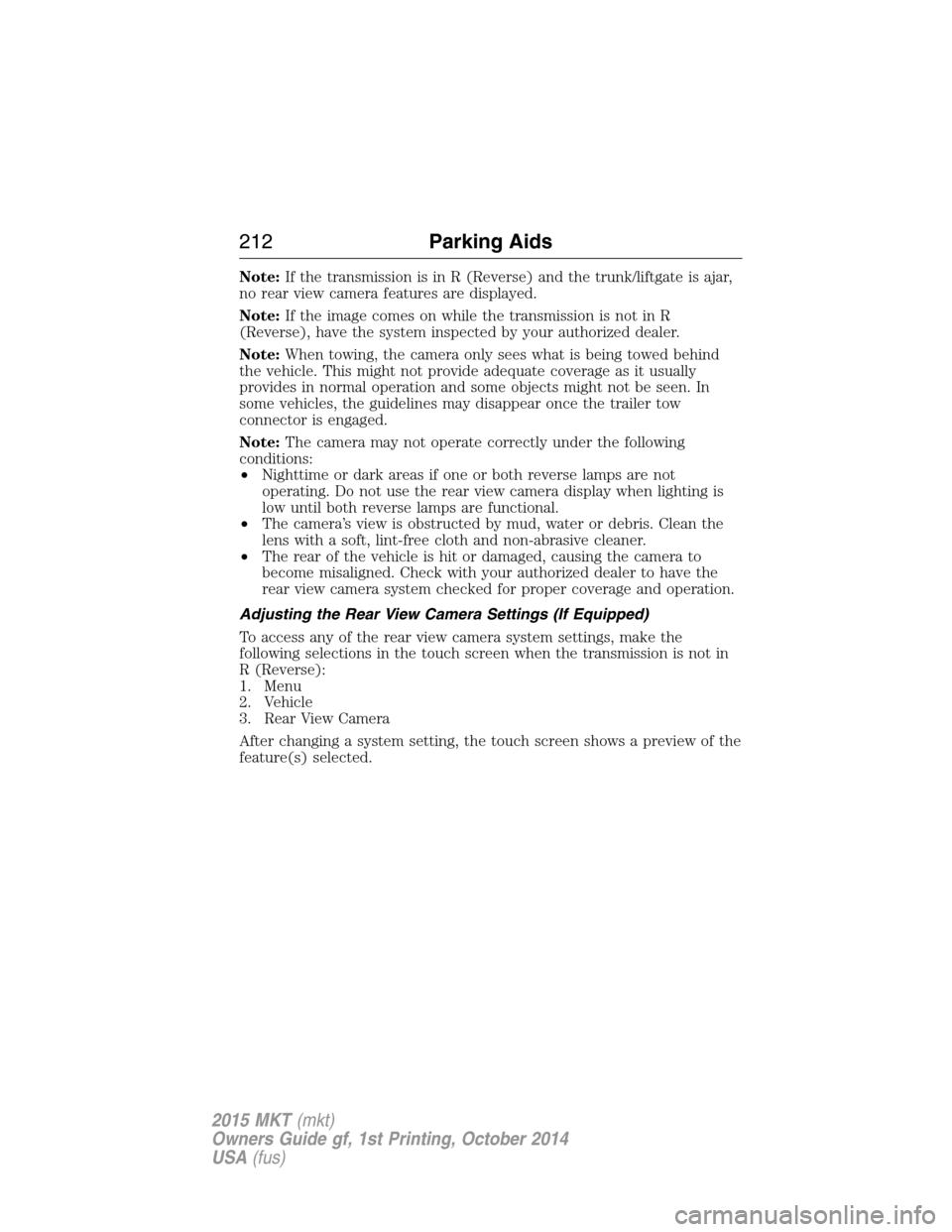 LINCOLN MKT 2015 Owners Manual Note:If the transmission is in R (Reverse) and the trunk/liftgate is ajar,
no rear view camera features are displayed.
Note:If the image comes on while the transmission is not in R
(Reverse), have the LINCOLN MKT 2015 Owners Manual Note:If the transmission is in R (Reverse) and the trunk/liftgate is ajar,
no rear view camera features are displayed.
Note:If the image comes on while the transmission is not in R
(Reverse), have the