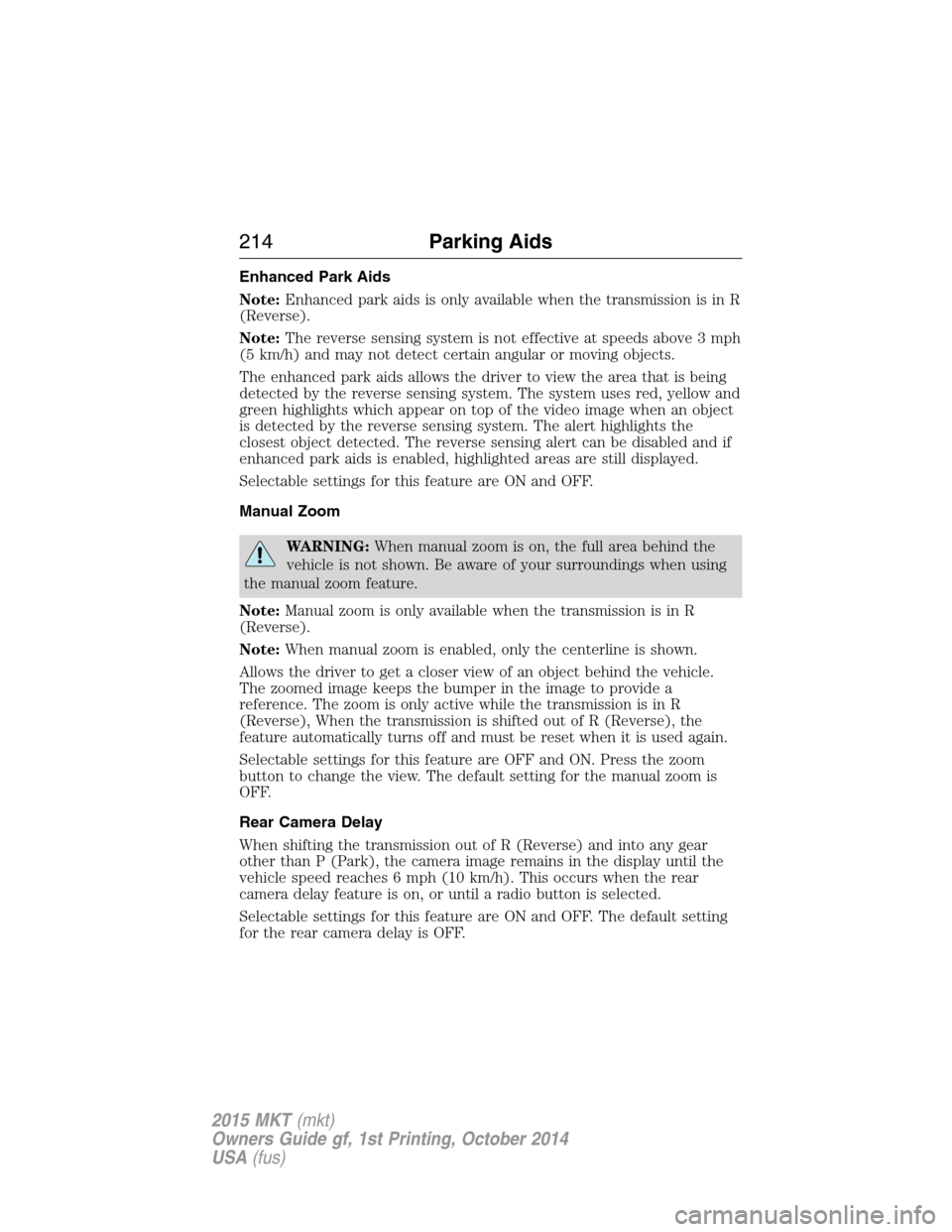 LINCOLN MKT 2015 Owners Manual Enhanced Park Aids
Note:Enhanced park aids is only available when the transmission is in R
(Reverse).
Note:The reverse sensing system is not effective at speeds above 3 mph
(5 km/h) and may not detect LINCOLN MKT 2015 Owners Manual Enhanced Park Aids
Note:Enhanced park aids is only available when the transmission is in R
(Reverse).
Note:The reverse sensing system is not effective at speeds above 3 mph
(5 km/h) and may not detect