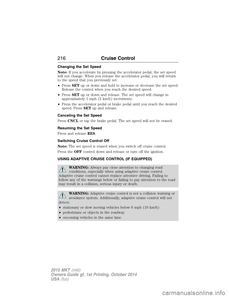 LINCOLN MKT 2015 Owners Manual Changing the Set Speed
Note:If you accelerate by pressing the accelerator pedal, the set speed
will not change. When you release the accelerator pedal, you will return
to the speed that you previously LINCOLN MKT 2015 Owners Manual Changing the Set Speed
Note:If you accelerate by pressing the accelerator pedal, the set speed
will not change. When you release the accelerator pedal, you will return
to the speed that you previously