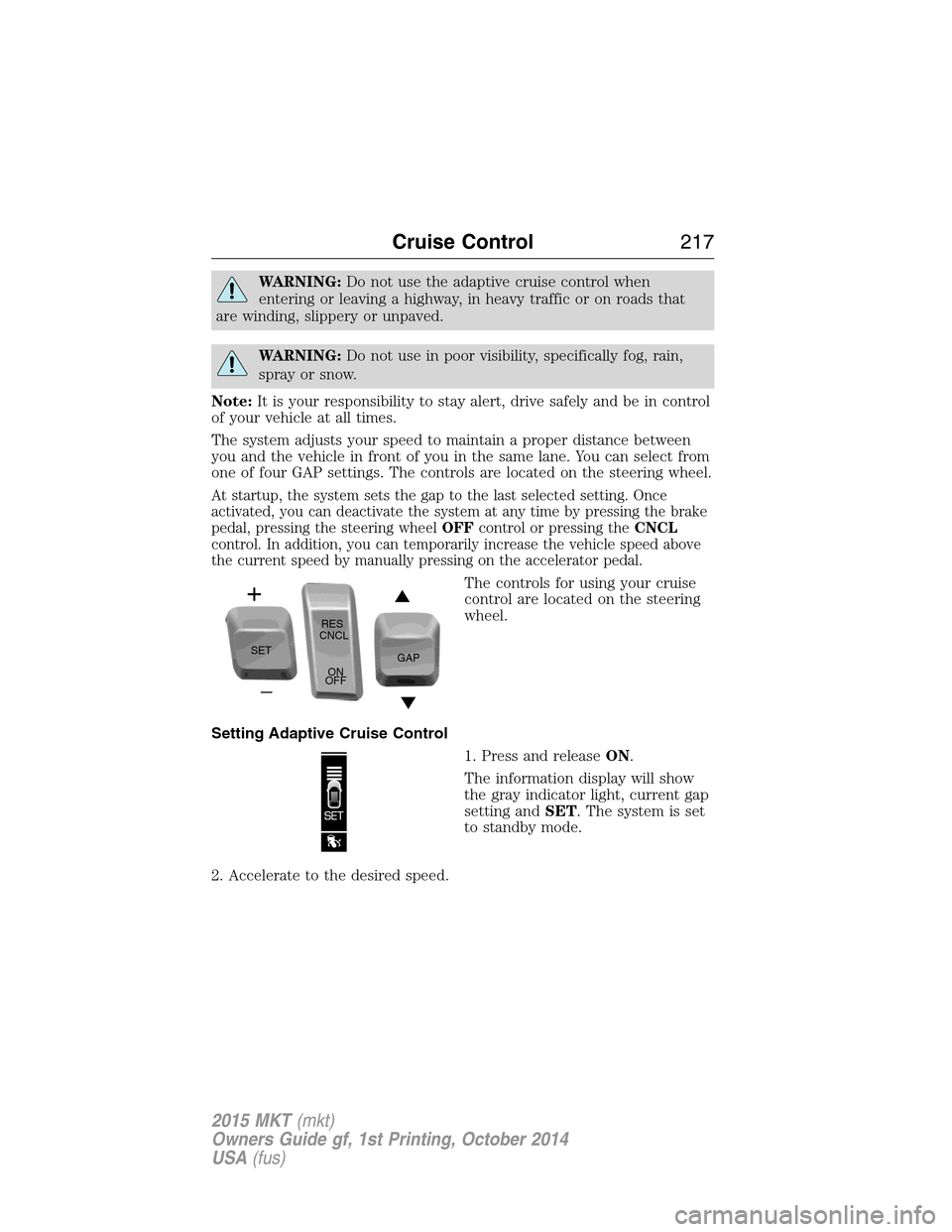 LINCOLN MKT 2015 Owners Manual WARNING:Do not use the adaptive cruise control when
entering or leaving a highway, in heavy traffic or on roads that
are winding, slippery or unpaved.
WARNING:Do not use in poor visibility, specifical LINCOLN MKT 2015 Owners Manual WARNING:Do not use the adaptive cruise control when
entering or leaving a highway, in heavy traffic or on roads that
are winding, slippery or unpaved.
WARNING:Do not use in poor visibility, specifical