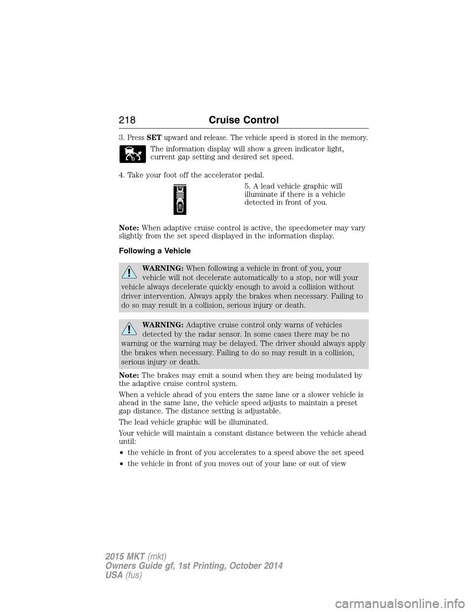 LINCOLN MKT 2015  Owners Manual 3.PressSETupward and release. The vehicle speed is stored in the memory.
The information display will show a green indicator light,
current gap setting and desired set speed.
4. Take your foot off the