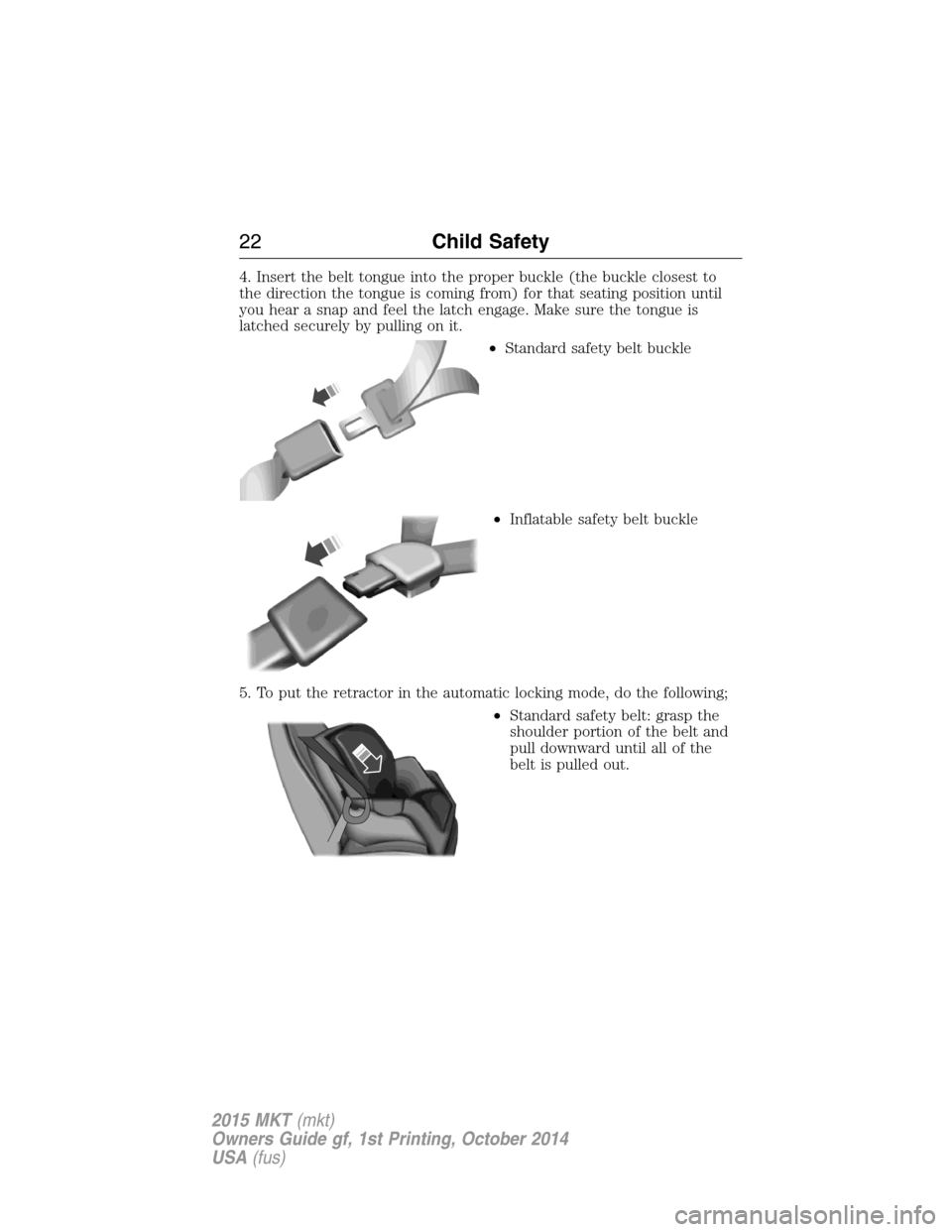 LINCOLN MKT 2015 Owners Manual 4. Insert the belt tongue into the proper buckle (the buckle closest to
the direction the tongue is coming from) for that seating position until
you hear a snap and feel the latch engage. Make sure th LINCOLN MKT 2015 Owners Manual 4. Insert the belt tongue into the proper buckle (the buckle closest to
the direction the tongue is coming from) for that seating position until
you hear a snap and feel the latch engage. Make sure th