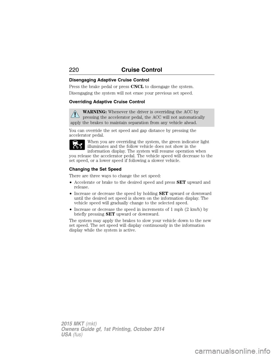 LINCOLN MKT 2015 Owners Manual Disengaging Adaptive Cruise Control
Press the brake pedal or pressCNCLto disengage the system.
Disengaging the system will not erase your previous set speed.
Overriding Adaptive Cruise Control
WARNING LINCOLN MKT 2015 Owners Manual Disengaging Adaptive Cruise Control
Press the brake pedal or pressCNCLto disengage the system.
Disengaging the system will not erase your previous set speed.
Overriding Adaptive Cruise Control
WARNING
