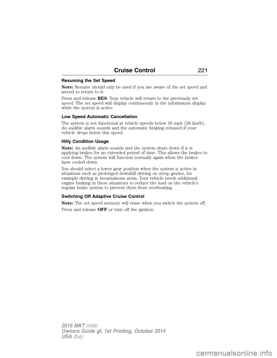 LINCOLN MKT 2015 Owners Manual Resuming the Set Speed
Note:Resume should only be used if you are aware of the set speed and
intend to return to it.
Press and releaseRES. Your vehicle will return to the previously set
speed. The set LINCOLN MKT 2015 Owners Manual Resuming the Set Speed
Note:Resume should only be used if you are aware of the set speed and
intend to return to it.
Press and releaseRES. Your vehicle will return to the previously set
speed. The set