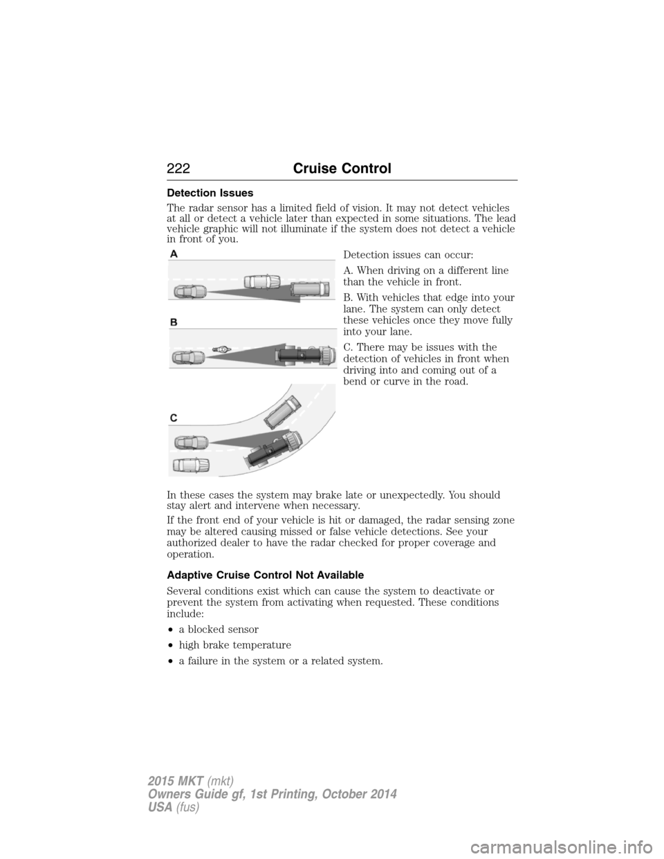 LINCOLN MKT 2015 Owners Manual Detection Issues
The radar sensor has a limited field of vision. It may not detect vehicles
at all or detect a vehicle later than expected in some situations. The lead
vehicle graphic will not illumin LINCOLN MKT 2015 Owners Manual Detection Issues
The radar sensor has a limited field of vision. It may not detect vehicles
at all or detect a vehicle later than expected in some situations. The lead
vehicle graphic will not illumin