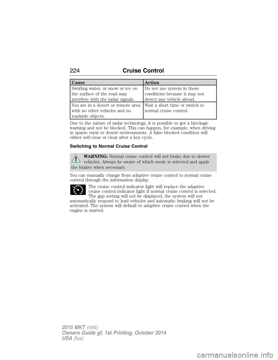 LINCOLN MKT 2015 Owners Manual Cause Action
Swirling water, or snow or ice on
the surface of the road may
interfere with the radar signals.Do not use system in these
conditions because it may not
detect any vehicle ahead.
You are i LINCOLN MKT 2015 Owners Manual Cause Action
Swirling water, or snow or ice on
the surface of the road may
interfere with the radar signals.Do not use system in these
conditions because it may not
detect any vehicle ahead.
You are i