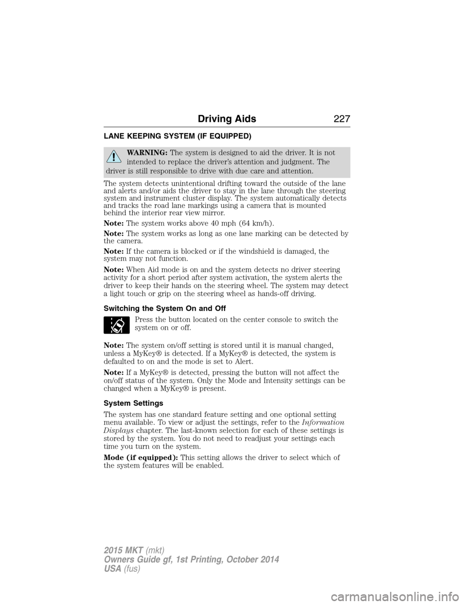 LINCOLN MKT 2015 Owners Manual LANE KEEPING SYSTEM (IF EQUIPPED)
WARNING:The system is designed to aid the driver. It is not
intended to replace the driver’s attention and judgment. The
driver is still responsible to drive with d LINCOLN MKT 2015 Owners Manual LANE KEEPING SYSTEM (IF EQUIPPED)
WARNING:The system is designed to aid the driver. It is not
intended to replace the driver’s attention and judgment. The
driver is still responsible to drive with d