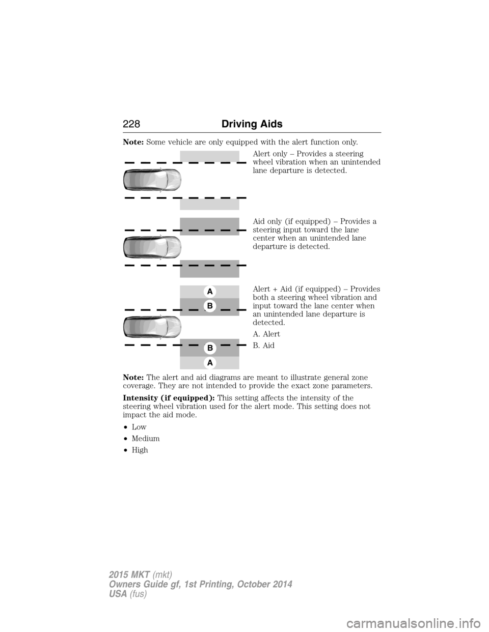 LINCOLN MKT 2015 Owners Manual Note:Some vehicle are only equipped with the alert function only.
Alert only – Provides a steering
wheel vibration when an unintended
lane departure is detected.
Aid only (if equipped) – Provides LINCOLN MKT 2015 Owners Manual Note:Some vehicle are only equipped with the alert function only.
Alert only – Provides a steering
wheel vibration when an unintended
lane departure is detected.
Aid only (if equipped) – Provides