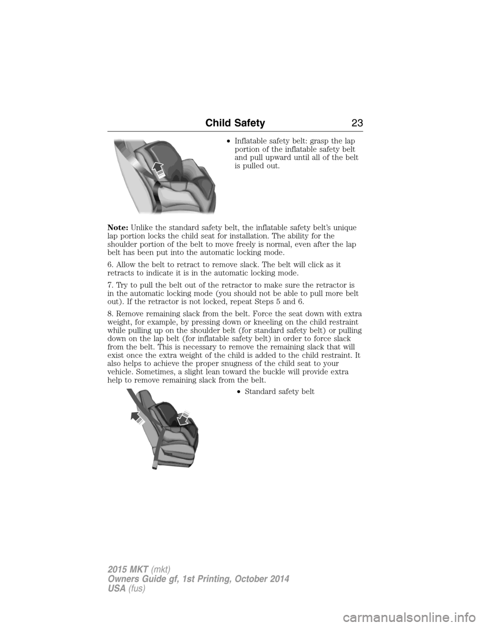 LINCOLN MKT 2015 Owners Manual •Inflatable safety belt: grasp the lap
portion of the inflatable safety belt
and pull upward until all of the belt
is pulled out.
Note:Unlike the standard safety belt, the inflatable safety belt’s LINCOLN MKT 2015 Owners Manual •Inflatable safety belt: grasp the lap
portion of the inflatable safety belt
and pull upward until all of the belt
is pulled out.
Note:Unlike the standard safety belt, the inflatable safety belt’s