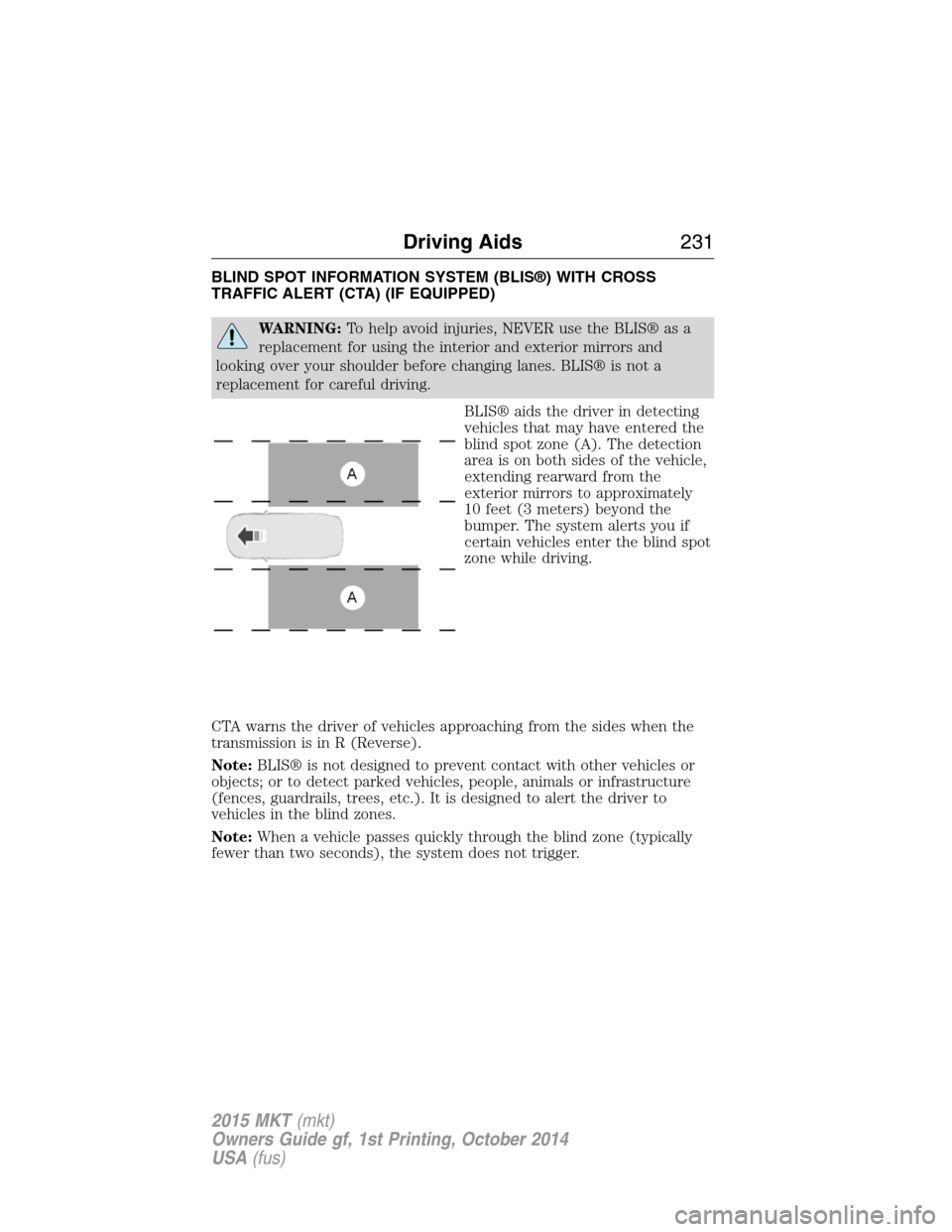LINCOLN MKT 2015 Owners Manual BLIND SPOT INFORMATION SYSTEM (BLIS®) WITH CROSS
TRAFFIC ALERT (CTA) (IF EQUIPPED)
WARNING:To help avoid injuries, NEVER use the BLIS® as a
replacement for using the interior and exterior mirrors an LINCOLN MKT 2015 Owners Manual BLIND SPOT INFORMATION SYSTEM (BLIS®) WITH CROSS
TRAFFIC ALERT (CTA) (IF EQUIPPED)
WARNING:To help avoid injuries, NEVER use the BLIS® as a
replacement for using the interior and exterior mirrors an