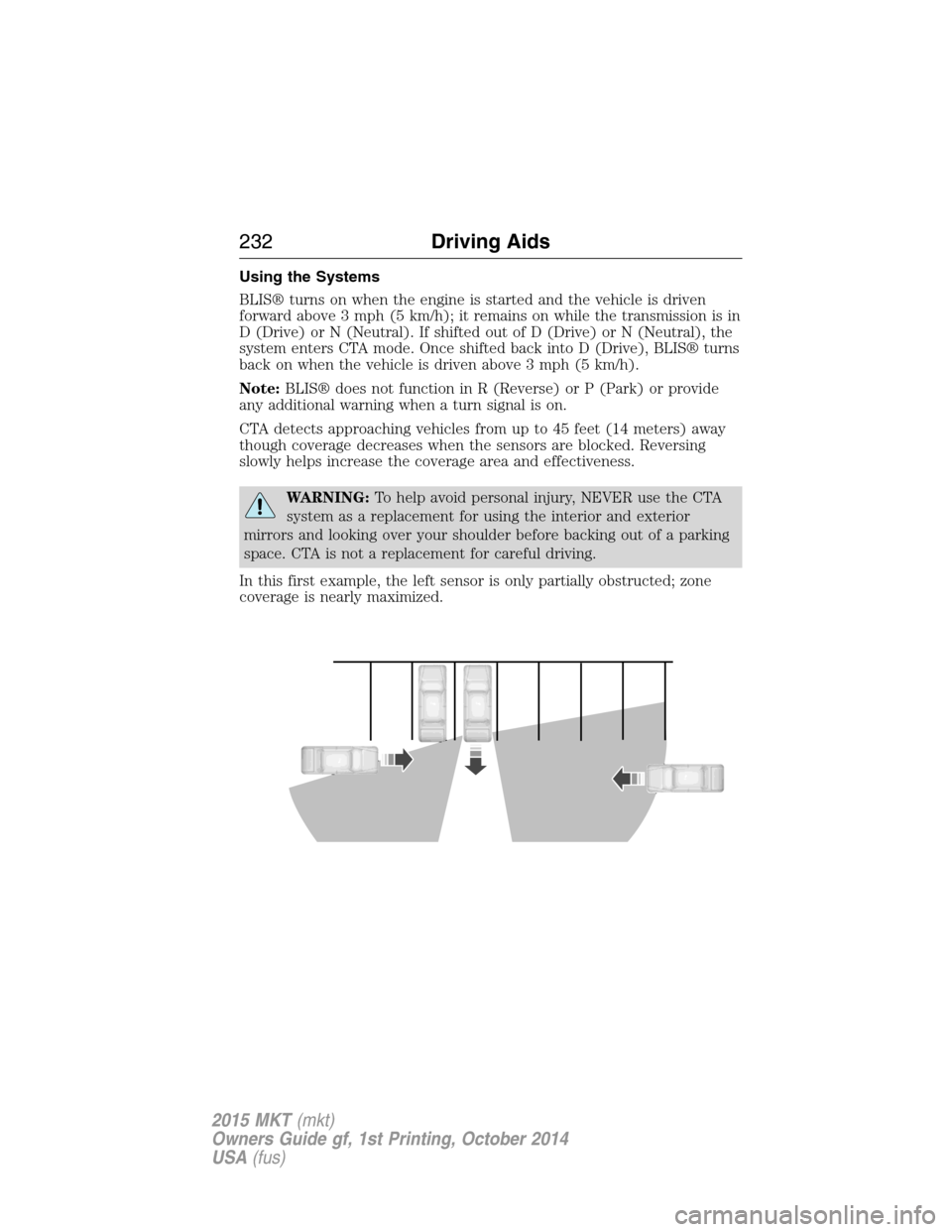 LINCOLN MKT 2015 Owners Manual Using the Systems
BLIS® turns on when the engine is started and the vehicle is driven
forward above 3 mph (5 km/h); it remains on while the transmission is in
D (Drive) or N (Neutral). If shifted out LINCOLN MKT 2015 Owners Manual Using the Systems
BLIS® turns on when the engine is started and the vehicle is driven
forward above 3 mph (5 km/h); it remains on while the transmission is in
D (Drive) or N (Neutral). If shifted out