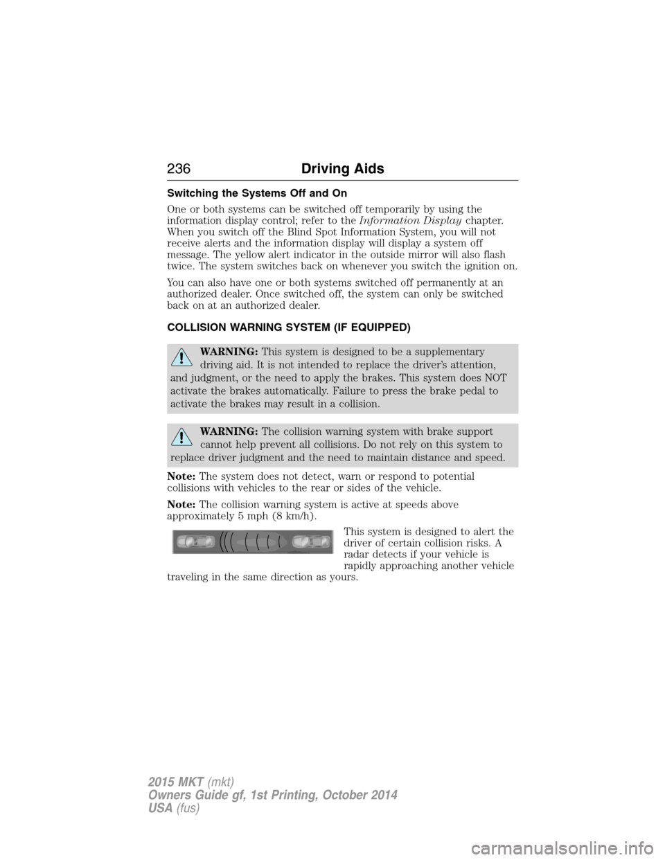 LINCOLN MKT 2015 Owners Manual Switching the Systems Off and On
One or both systems can be switched off temporarily by using the
information display control; refer to theInformation Displaychapter.
When you switch off the Blind Spo LINCOLN MKT 2015 Owners Manual Switching the Systems Off and On
One or both systems can be switched off temporarily by using the
information display control; refer to theInformation Displaychapter.
When you switch off the Blind Spo