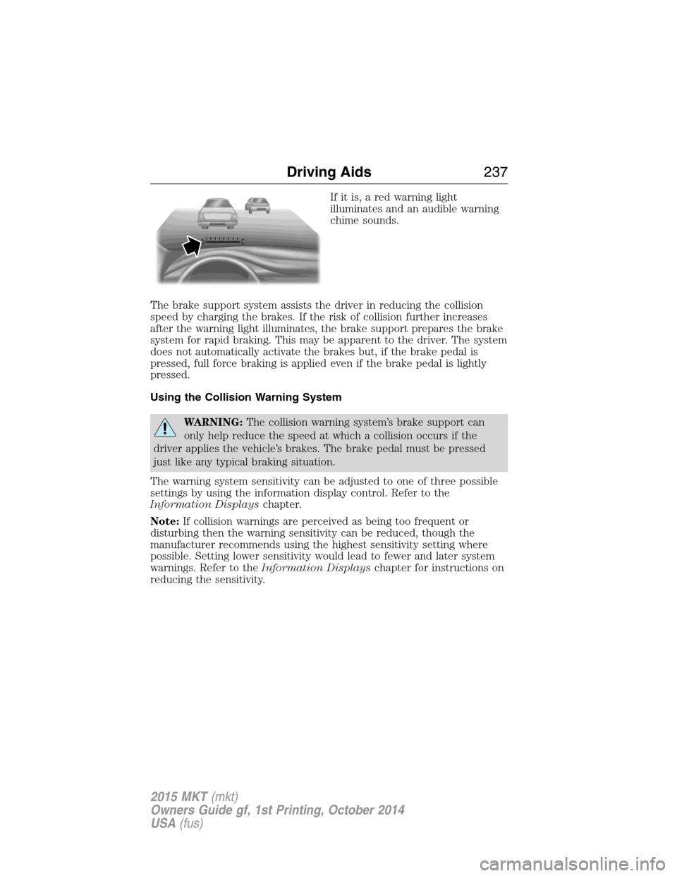 LINCOLN MKT 2015 Owners Manual If it is, a red warning light
illuminates and an audible warning
chime sounds.
The brake support system assists the driver in reducing the collision
speed by charging the brakes. If the risk of collis LINCOLN MKT 2015 Owners Manual If it is, a red warning light
illuminates and an audible warning
chime sounds.
The brake support system assists the driver in reducing the collision
speed by charging the brakes. If the risk of collis