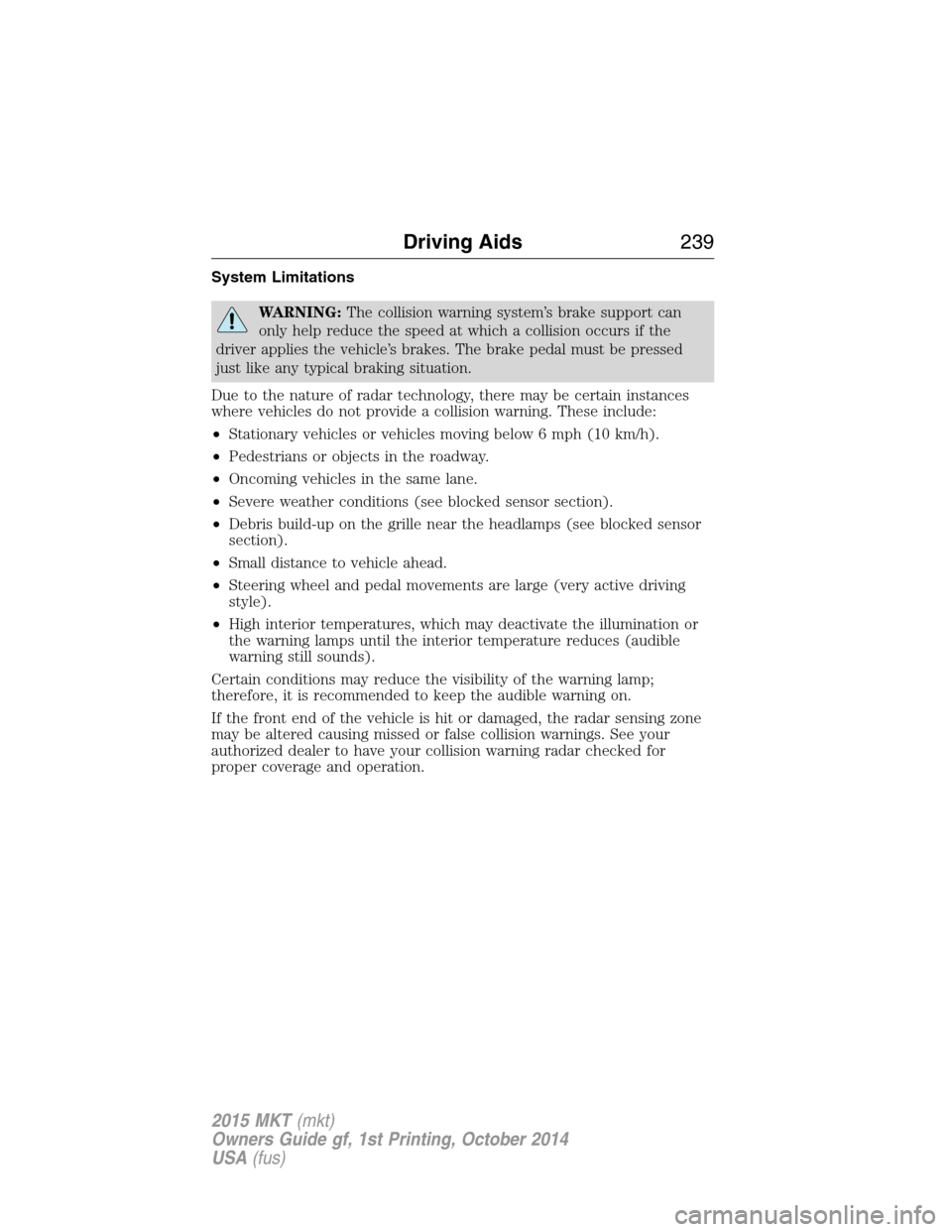 LINCOLN MKT 2015 Owners Manual System Limitations
WARNING:The collision warning system’s brake support can
only help reduce the speed at which a collision occurs if the
driver applies the vehicle’s brakes. The brake pedal must LINCOLN MKT 2015 Owners Manual System Limitations
WARNING:The collision warning system’s brake support can
only help reduce the speed at which a collision occurs if the
driver applies the vehicle’s brakes. The brake pedal must