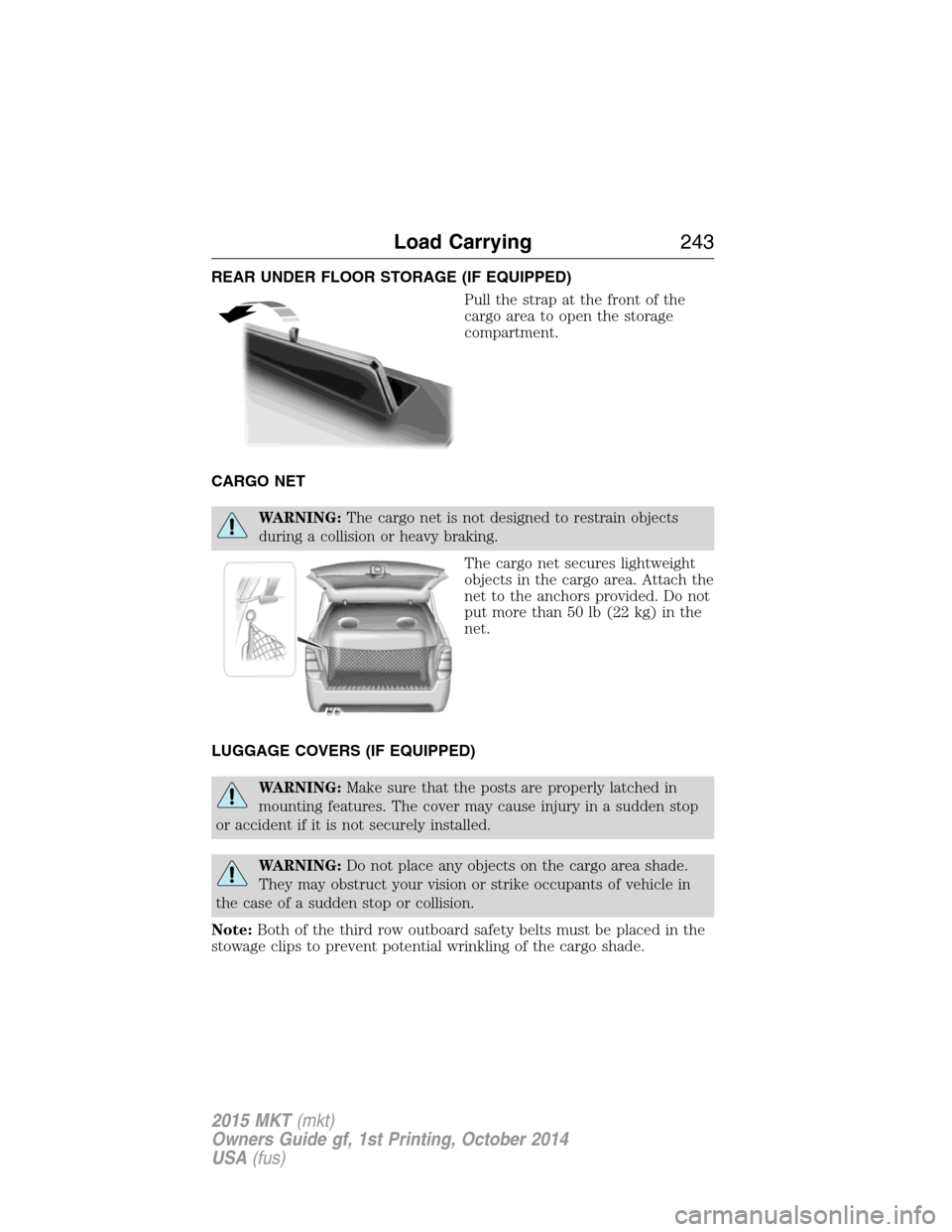 LINCOLN MKT 2015 Owners Manual REAR UNDER FLOOR STORAGE (IF EQUIPPED)
Pull the strap at the front of the
cargo area to open the storage
compartment.
CARGO NET
WARNING:The cargo net is not designed to restrain objects
during a colli LINCOLN MKT 2015 Owners Manual REAR UNDER FLOOR STORAGE (IF EQUIPPED)
Pull the strap at the front of the
cargo area to open the storage
compartment.
CARGO NET
WARNING:The cargo net is not designed to restrain objects
during a colli