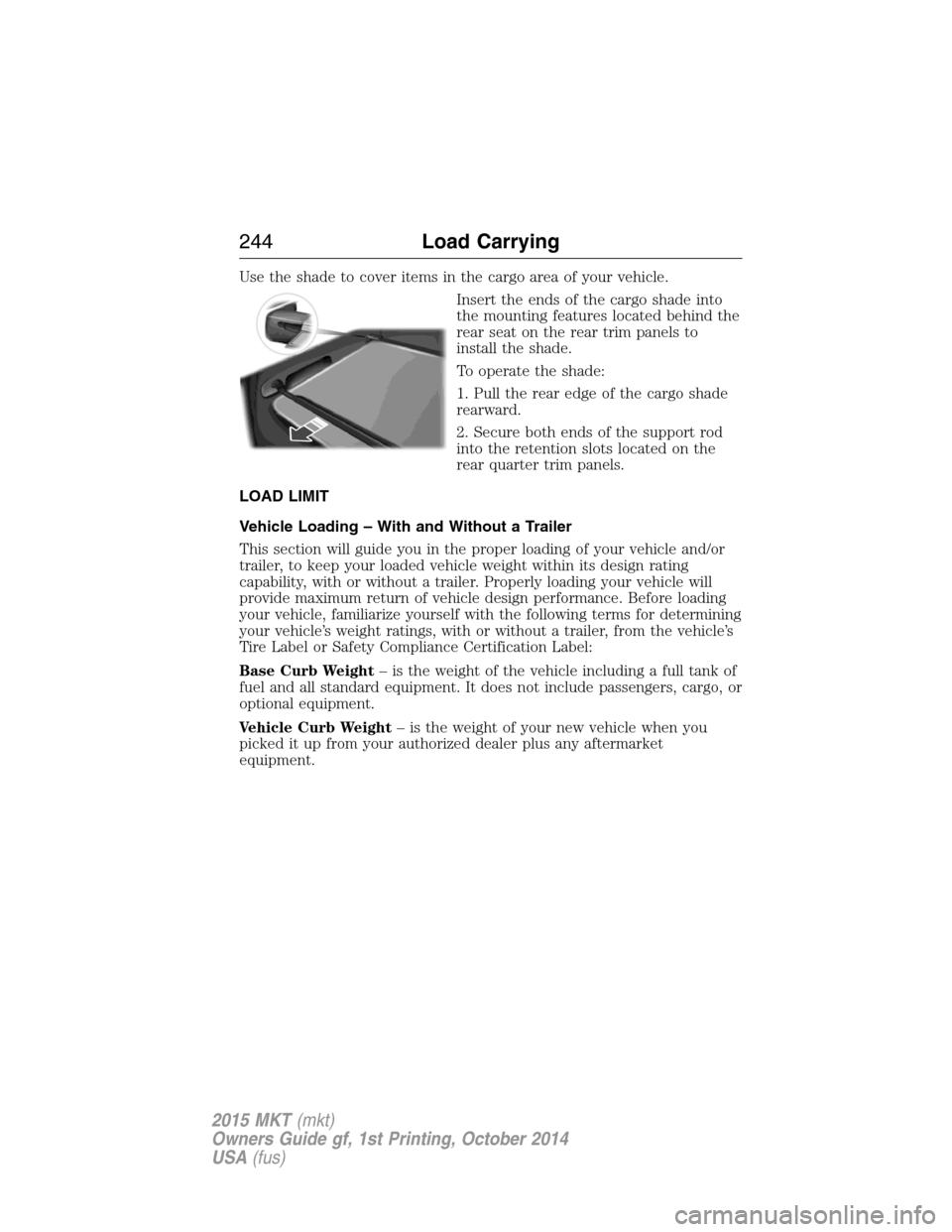 LINCOLN MKT 2015 Owners Manual Use the shade to cover items in the cargo area of your vehicle.
Insert the ends of the cargo shade into
the mounting features located behind the
rear seat on the rear trim panels to
install the shade. LINCOLN MKT 2015 Owners Manual Use the shade to cover items in the cargo area of your vehicle.
Insert the ends of the cargo shade into
the mounting features located behind the
rear seat on the rear trim panels to
install the shade.