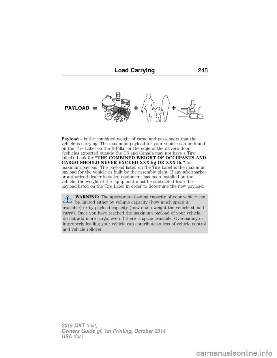 LINCOLN MKT 2015 Owners Manual Payload– is the combined weight of cargo and passengers that the
vehicle is carrying. The maximum payload for your vehicle can be found
on the Tire Label on the B-Pillar or the edge of the driver’ LINCOLN MKT 2015 Owners Manual Payload– is the combined weight of cargo and passengers that the
vehicle is carrying. The maximum payload for your vehicle can be found
on the Tire Label on the B-Pillar or the edge of the driver’