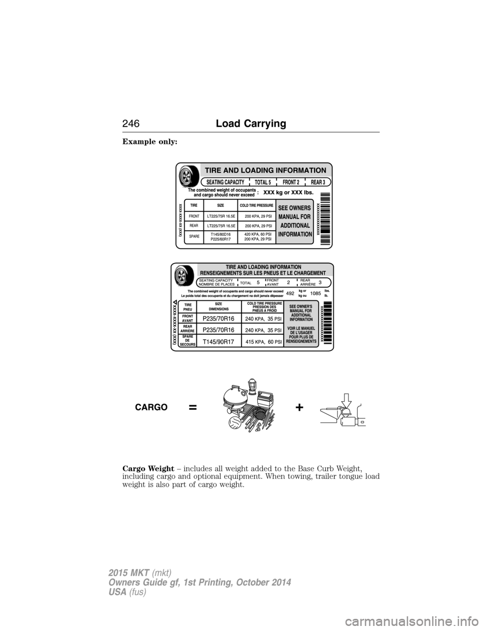 LINCOLN MKT 2015 Owners Manual Example only:
Cargo Weight– includes all weight added to the Base Curb Weight,
including cargo and optional equipment. When towing, trailer tongue load
weight is also part of cargo weight.
246Load C LINCOLN MKT 2015 Owners Manual Example only:
Cargo Weight– includes all weight added to the Base Curb Weight,
including cargo and optional equipment. When towing, trailer tongue load
weight is also part of cargo weight.
246Load C