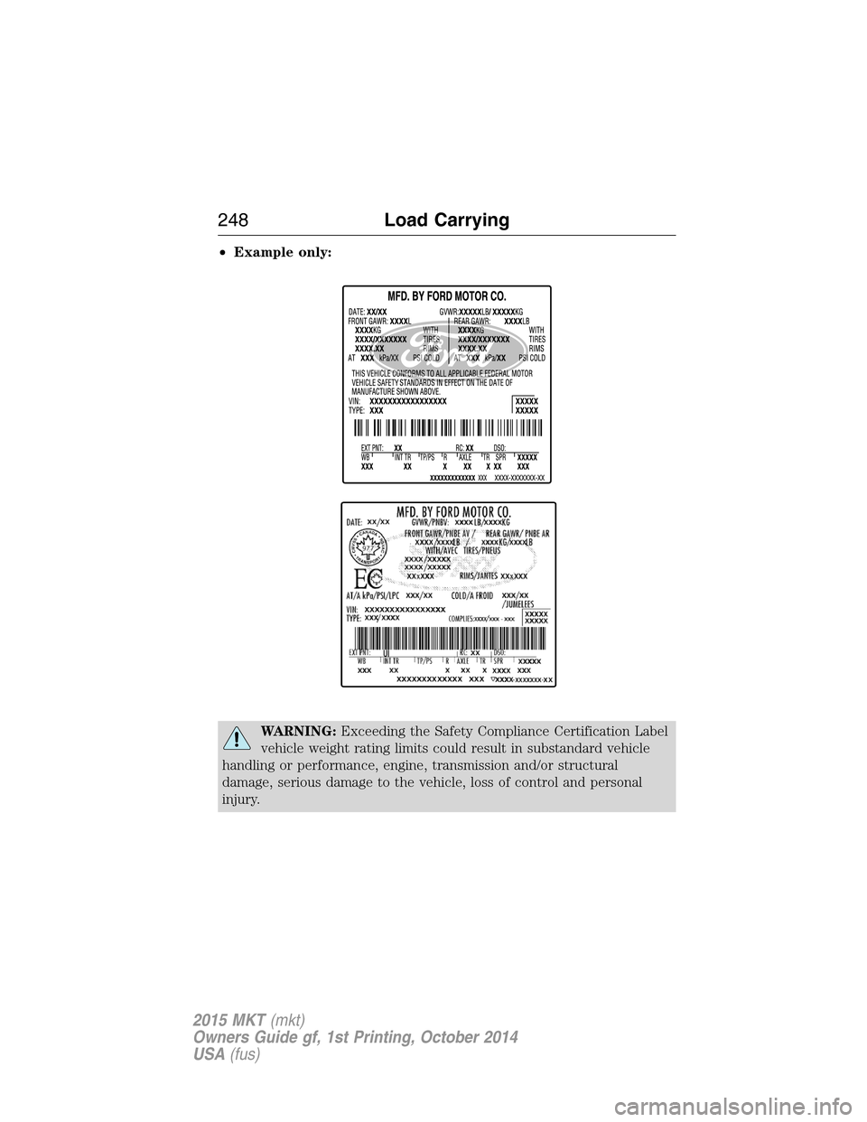 LINCOLN MKT 2015 Owners Manual •Example only:
WARNING:Exceeding the Safety Compliance Certification Label
vehicle weight rating limits could result in substandard vehicle
handling or performance, engine, transmission and/or struc LINCOLN MKT 2015 Owners Manual •Example only:
WARNING:Exceeding the Safety Compliance Certification Label
vehicle weight rating limits could result in substandard vehicle
handling or performance, engine, transmission and/or struc