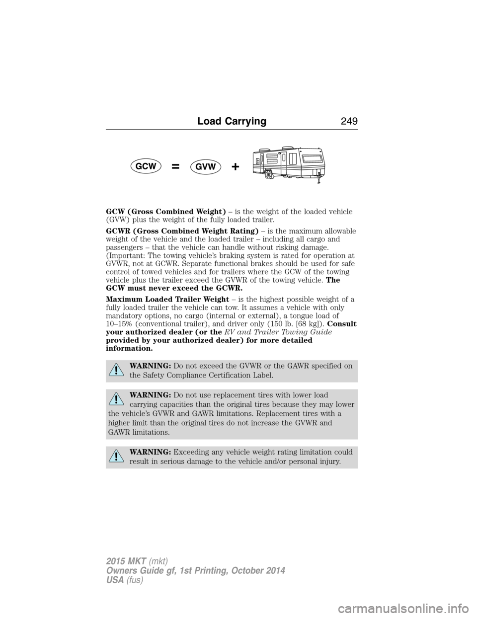LINCOLN MKT 2015 Owners Manual GCW (Gross Combined Weight)– is the weight of the loaded vehicle
(GVW) plus the weight of the fully loaded trailer.
GCWR (Gross Combined Weight Rating)– is the maximum allowable
weight of the vehi LINCOLN MKT 2015 Owners Manual GCW (Gross Combined Weight)– is the weight of the loaded vehicle
(GVW) plus the weight of the fully loaded trailer.
GCWR (Gross Combined Weight Rating)– is the maximum allowable
weight of the vehi