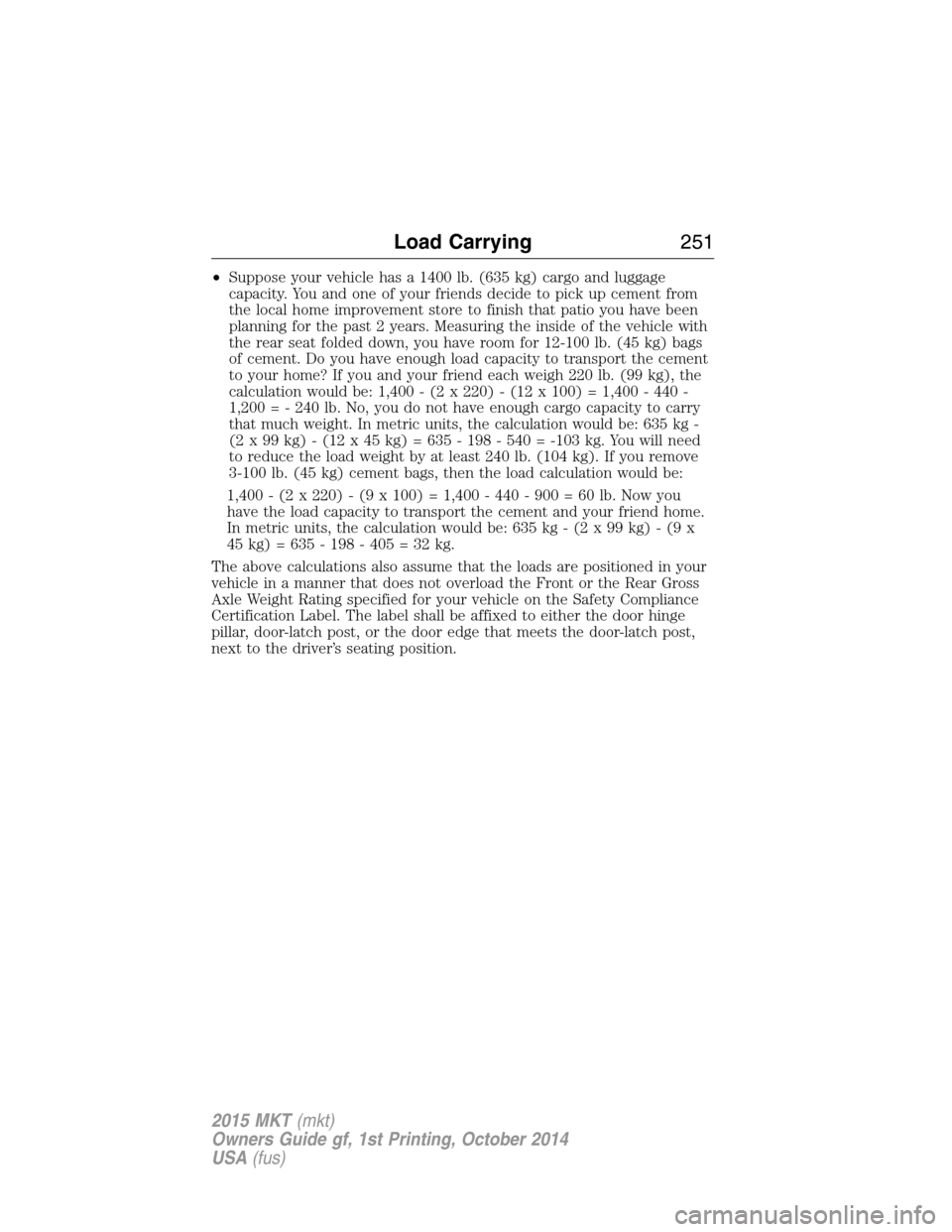 LINCOLN MKT 2015 Owners Manual •Suppose your vehicle has a 1400 lb. (635 kg) cargo and luggage
capacity. You and one of your friends decide to pick up cement from
the local home improvement store to finish that patio you have bee LINCOLN MKT 2015 Owners Manual •Suppose your vehicle has a 1400 lb. (635 kg) cargo and luggage
capacity. You and one of your friends decide to pick up cement from
the local home improvement store to finish that patio you have bee